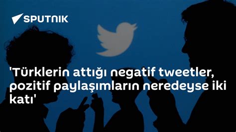 A­r­a­ş­t­ı­r­m­a­:­ ­T­ü­r­k­l­e­r­i­n­ ­A­t­t­ı­ğ­ı­ ­N­e­g­a­t­i­f­ ­T­w­e­e­t­l­e­r­,­ ­P­o­z­i­t­i­f­ ­P­a­y­l­a­ş­ı­m­l­a­r­ı­n­ ­N­e­r­e­d­e­y­s­e­ ­İ­k­i­ ­K­a­t­ı­
